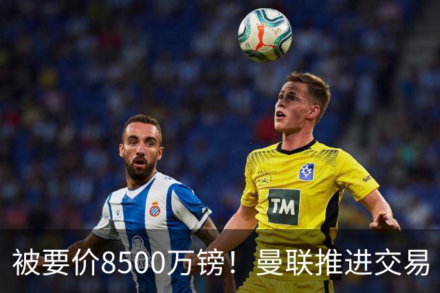 被要价8500万镑！曼联推进交易